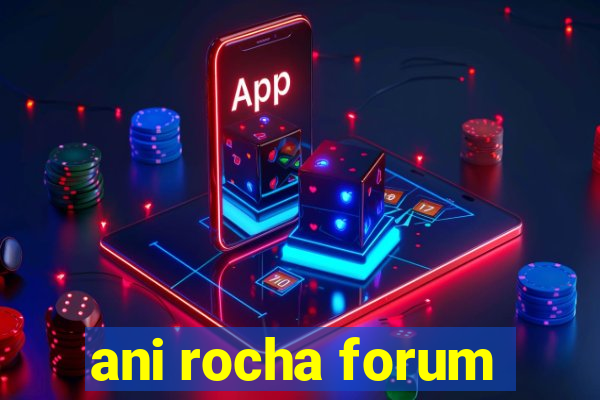 ani rocha forum